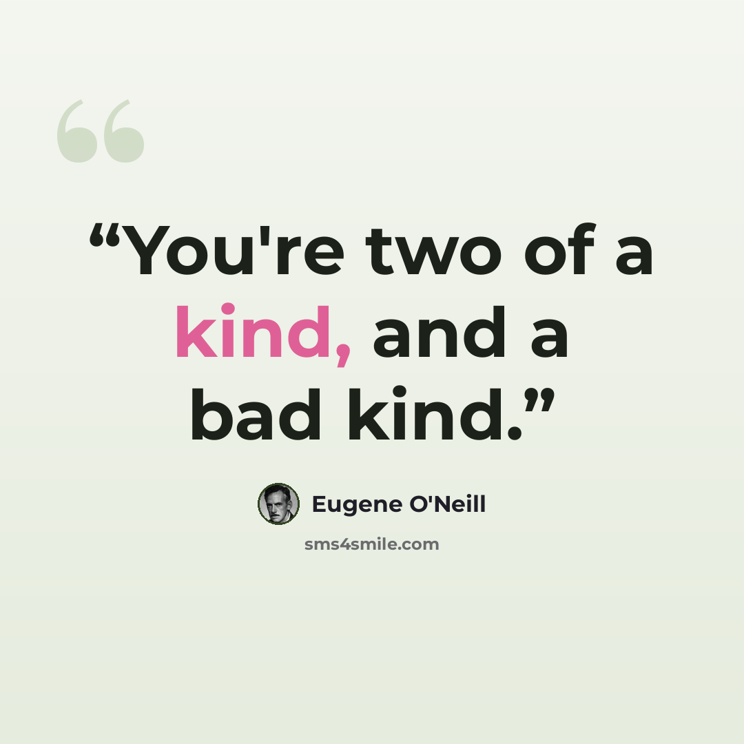 “You're two of a kind, and a bad kind.” quote by Eugene O'Neill