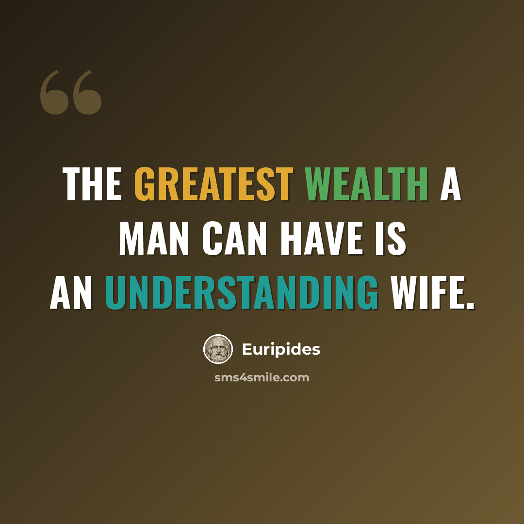 “The greatest wealth a man can have is an understanding wife.” quote by Euripides