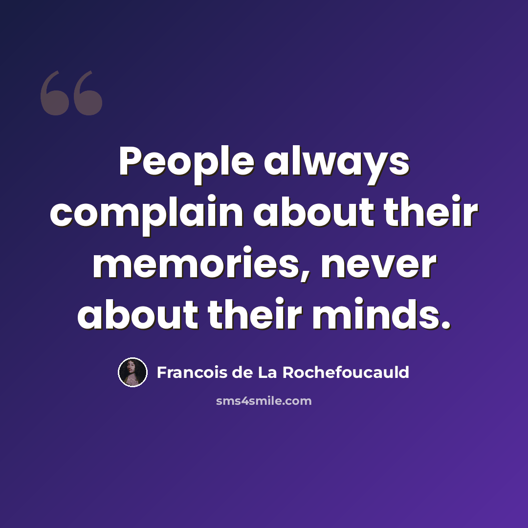 “People always complain about their memories, never about their minds.” quote by Francois de La Rochefoucauld