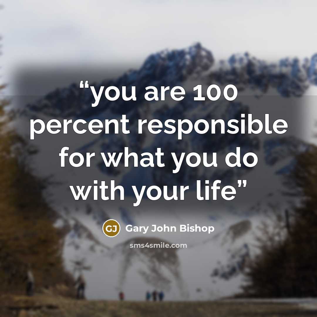 “you are 100 percent responsible for what you do with your life” quote by Gary John Bishop