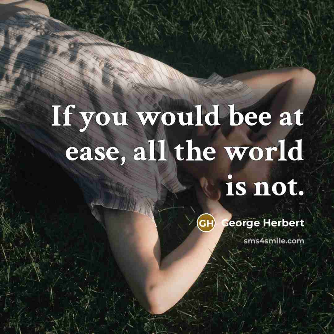 “If you would bee at ease, all the world is not.” quote by George Herbert