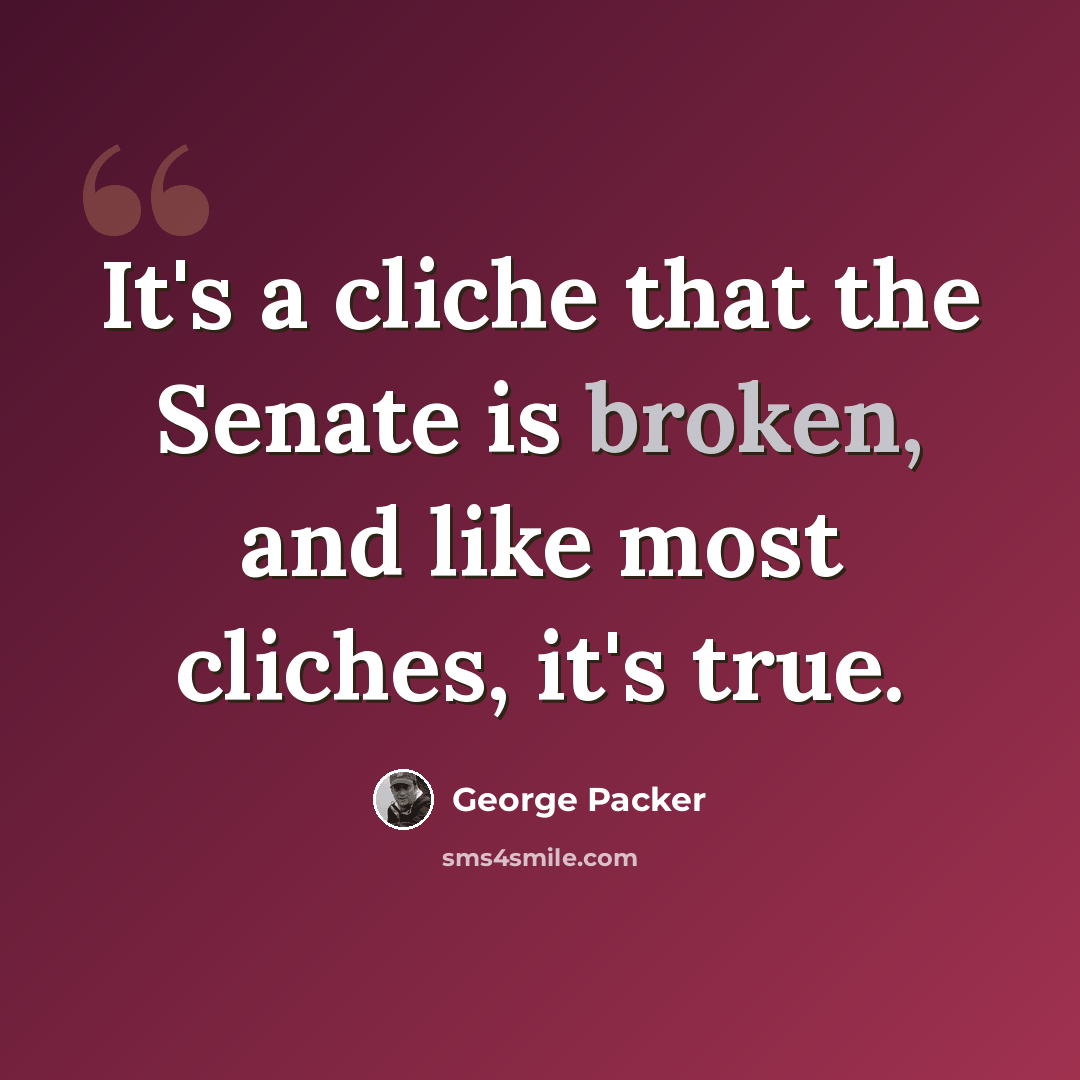 “It's a cliche that the Senate is broken, and like most cliches, it's true.” quote by George Packer