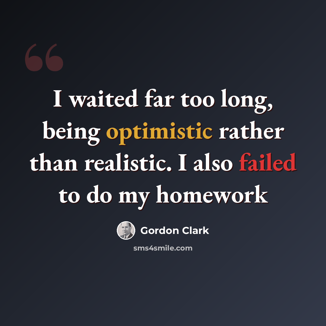 “I waited far too long, being optimistic rather than realistic. I also failed to do my homework” quote by Gordon Clark