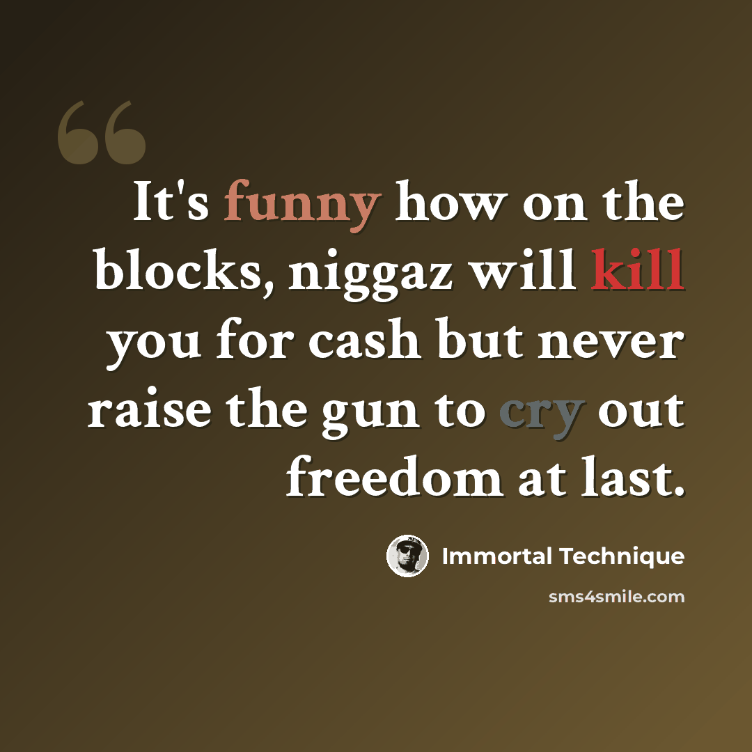“It's funny how on the blocks, niggaz will kill you for cash but never raise the gun to cry out freedom at last.” quote by Immortal Technique