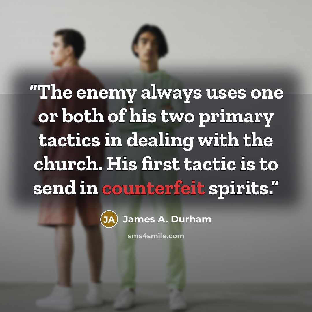 “The enemy always uses one or both of his two primary tactics in dealing with the church. His first tactic is to send in counterfeit spirits.” quote by James A. Durham