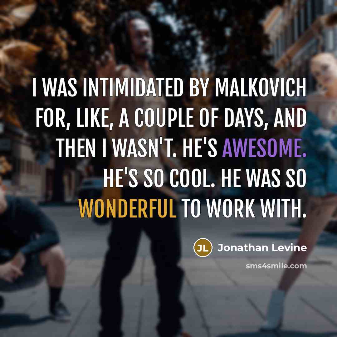 “I was intimidated by Malkovich for, like, a couple of days, and then I wasn't. He's awesome. He's so cool. He was so wonderful to work with.” quote by Jonathan Levine