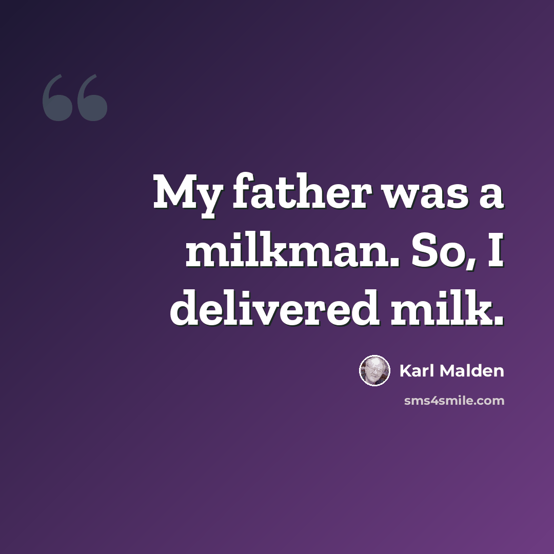 “My father was a milkman. So, I delivered milk.” quote by Karl Malden