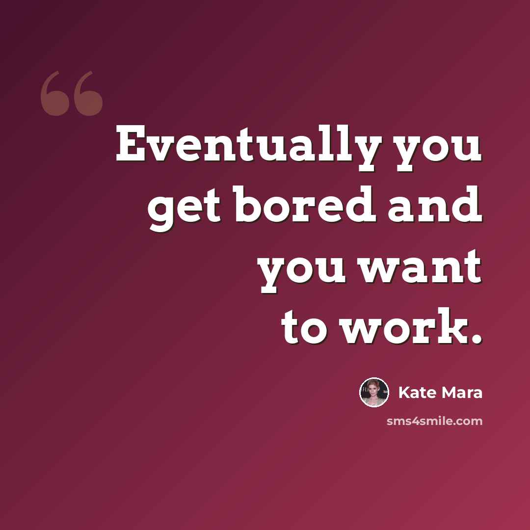 “Eventually you get bored and you want to work.” quote by Kate Mara