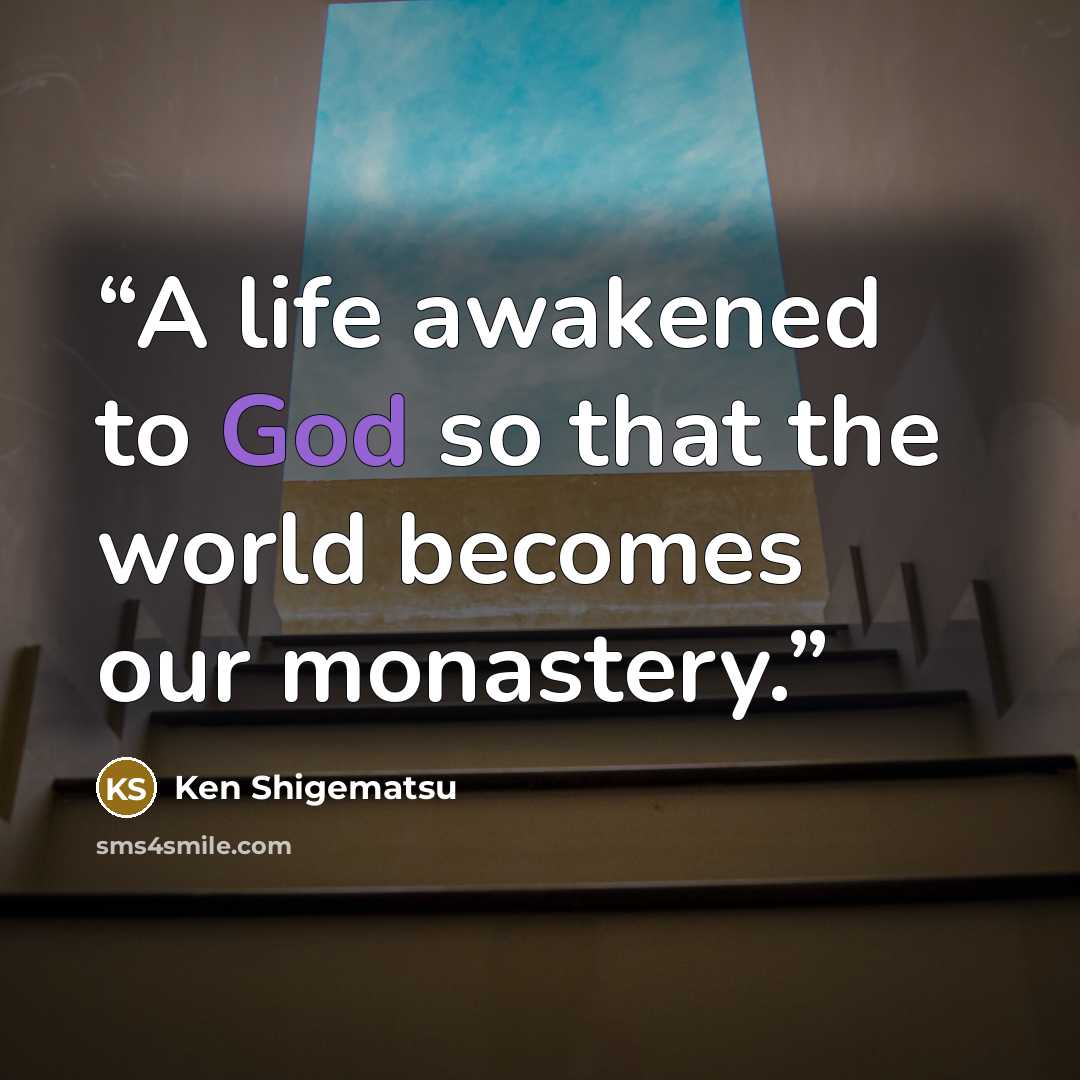 “A life awakened to God so that the world becomes our monastery.” quote by Ken Shigematsu