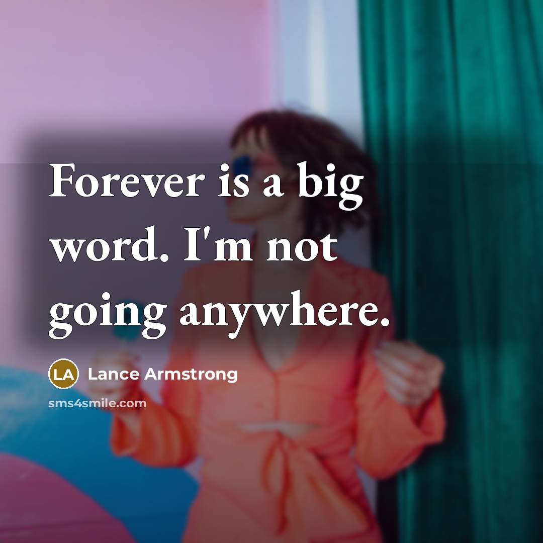 “Forever is a big word. I'm not going anywhere.” quote by Lance Armstrong