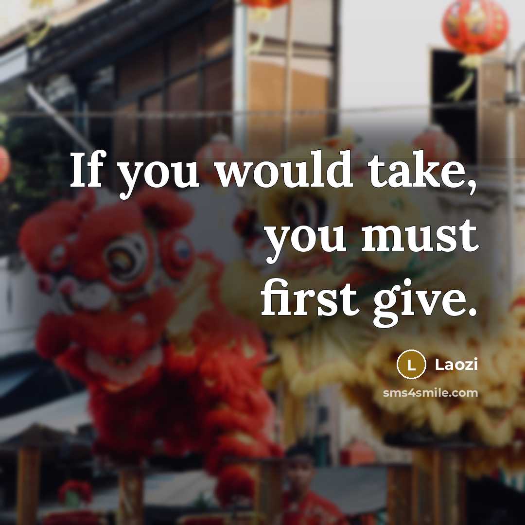 “If you would take, you must first give.” quote by Laozi