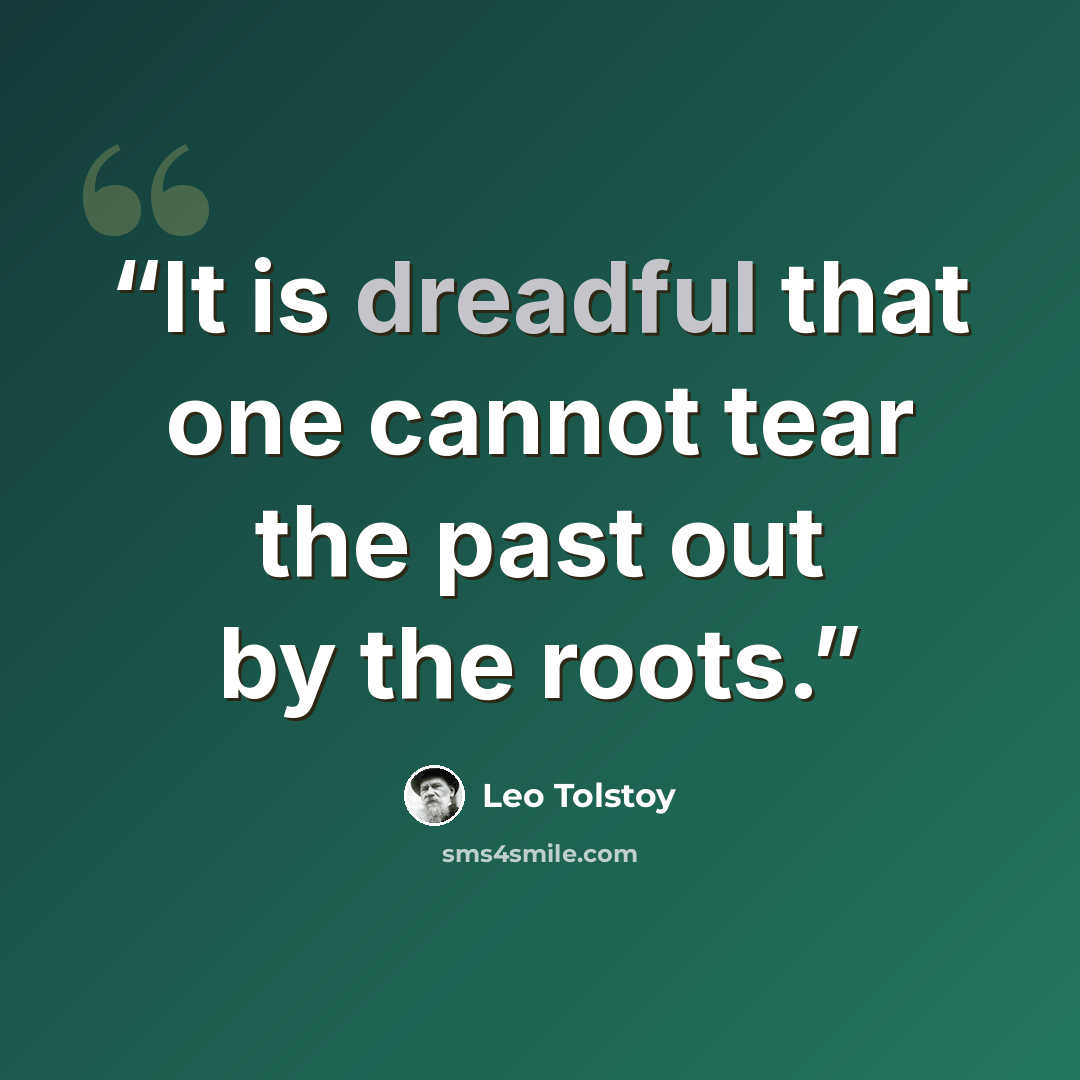 “It is dreadful that one cannot tear the past out by the roots.” quote by Leo Tolstoy