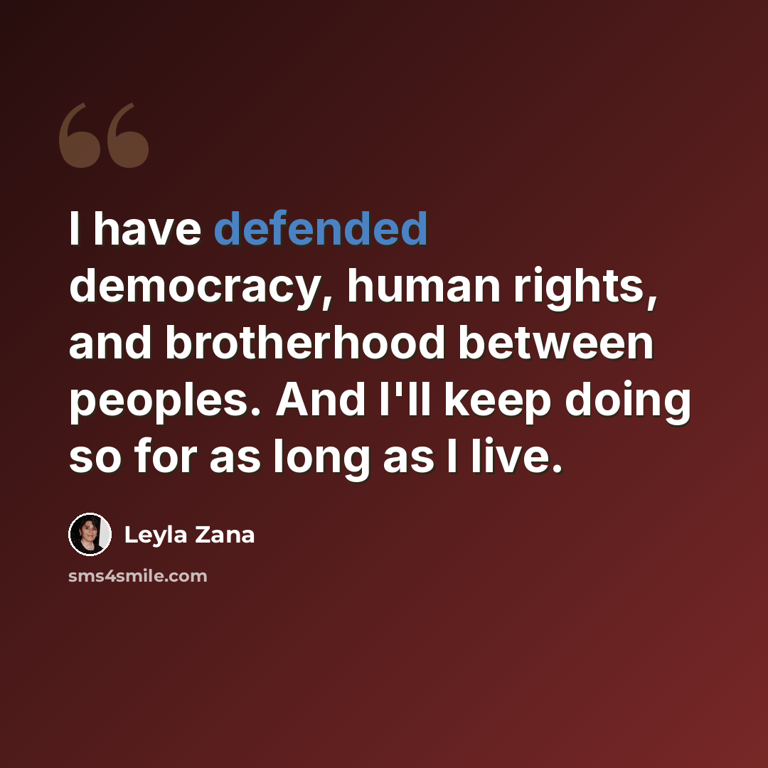 “I have defended democracy, human rights, and brotherhood between peoples. And I'll keep doing so for as long as I live.” quote by Leyla Zana