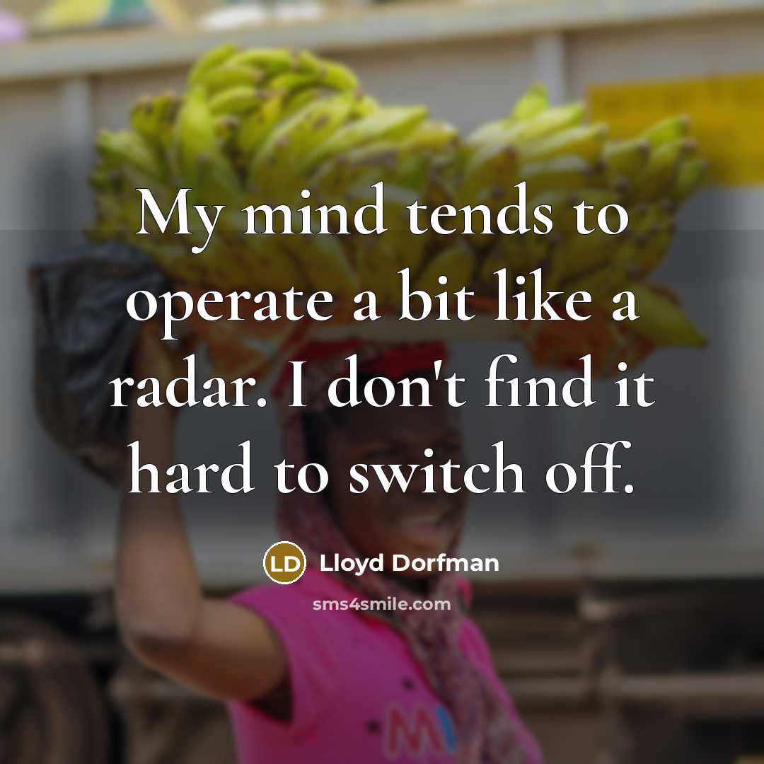 “My mind tends to operate a bit like a radar. I don't find it hard to switch off.” quote by Lloyd Dorfman