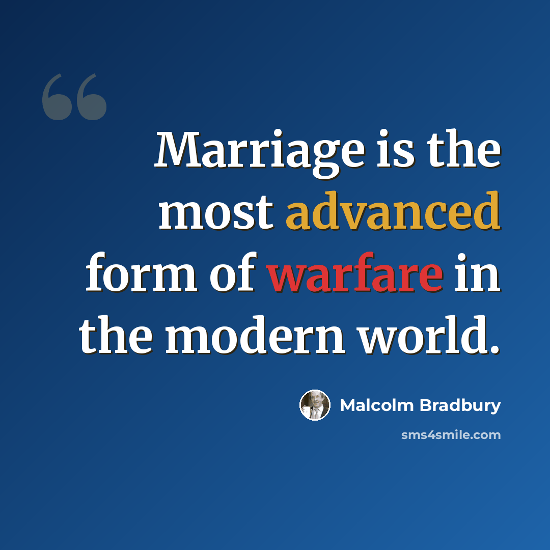 “Marriage is the most advanced form of warfare in the modern world.” quote by Malcolm Bradbury