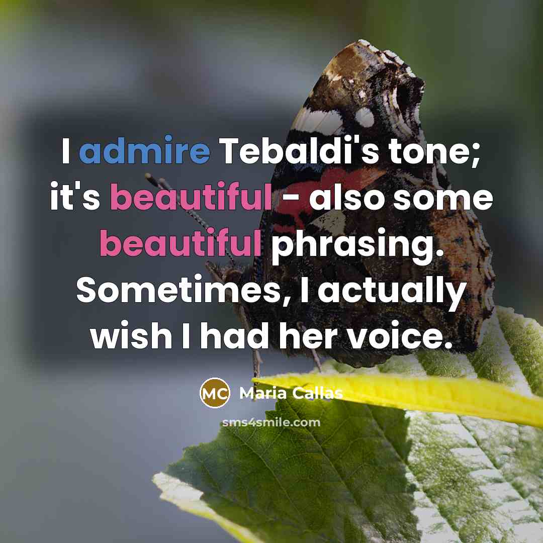 “I admire Tebaldi's tone; it's beautiful - also some beautiful phrasing. Sometimes, I actually wish I had her voice.” quote by Maria Callas