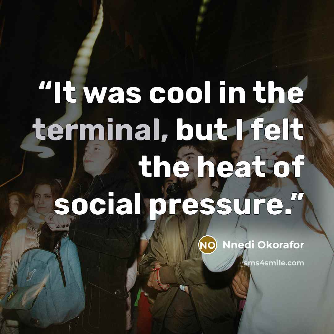 “It was cool in the terminal, but I felt the heat of social pressure.” quote by Nnedi Okorafor