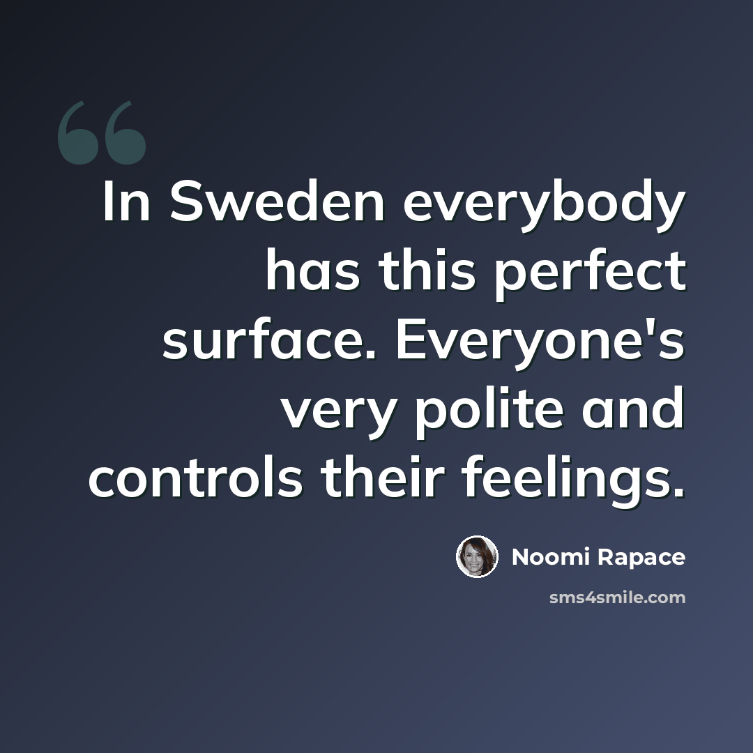 “In Sweden everybody has this perfect surface. Everyone's very polite and controls their feelings.” quote by Noomi Rapace