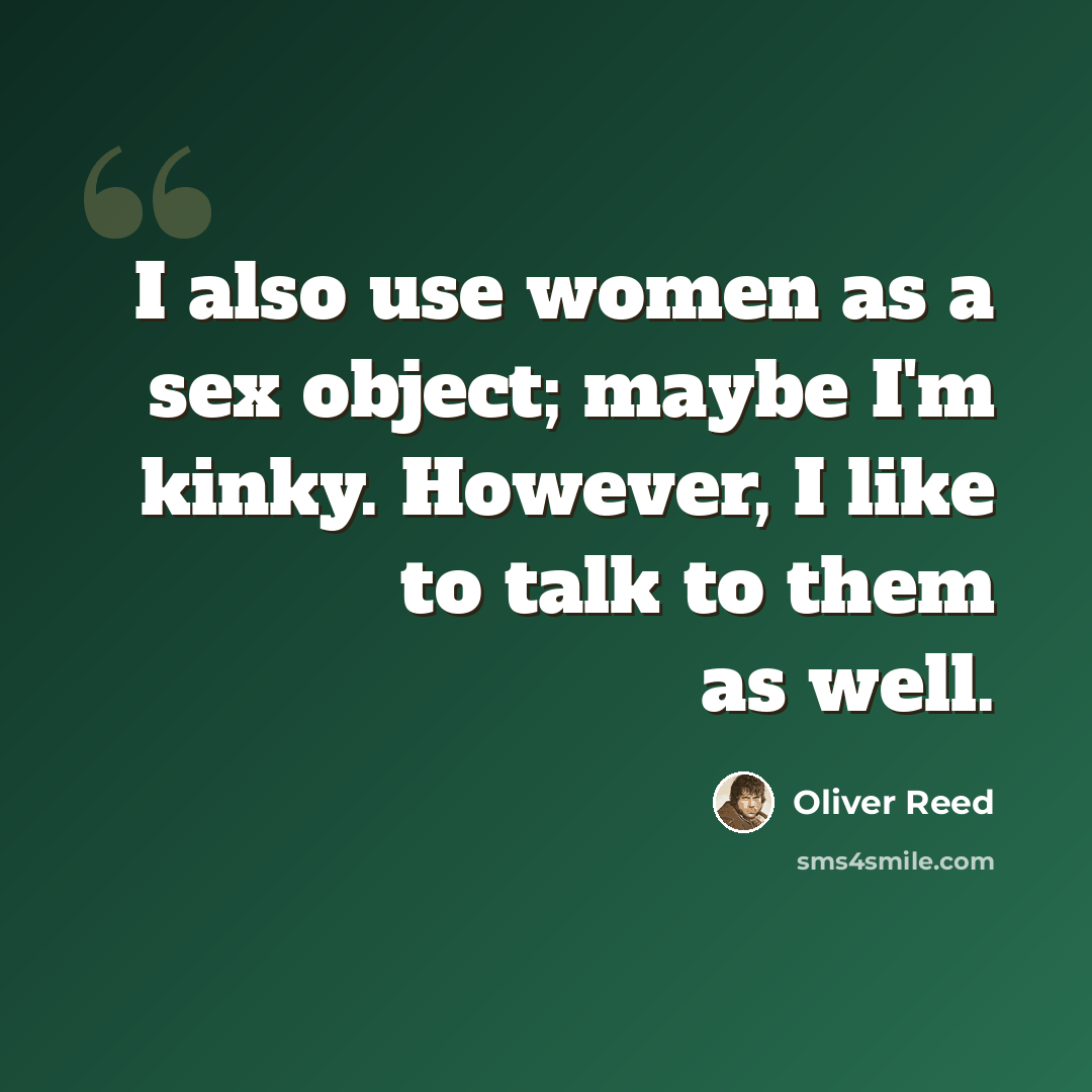 “I also use women as a sex object; maybe I'm kinky. However, I like to talk to them as well.” quote by Oliver Reed