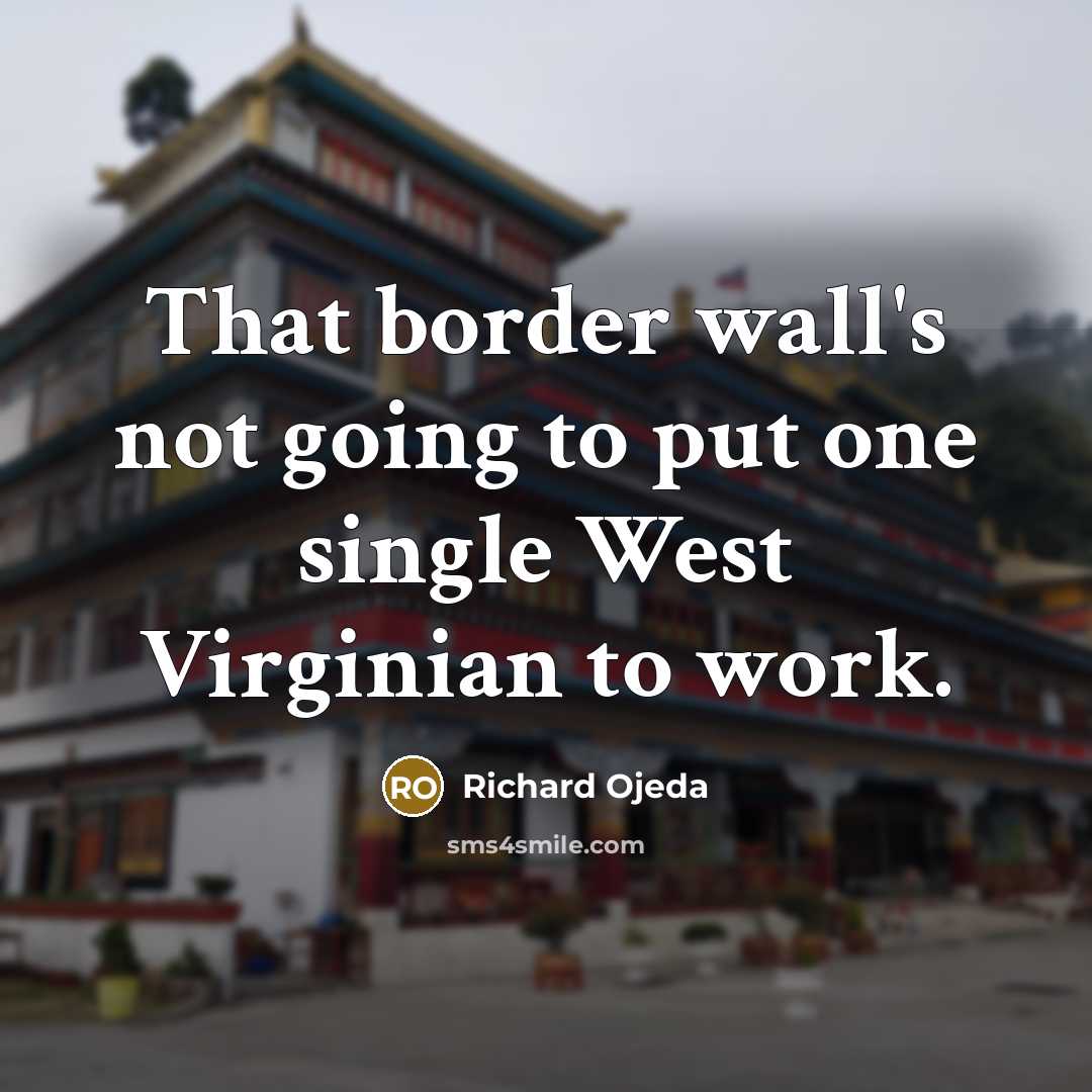 “That border wall's not going to put one single West Virginian to work.” quote by Richard Ojeda