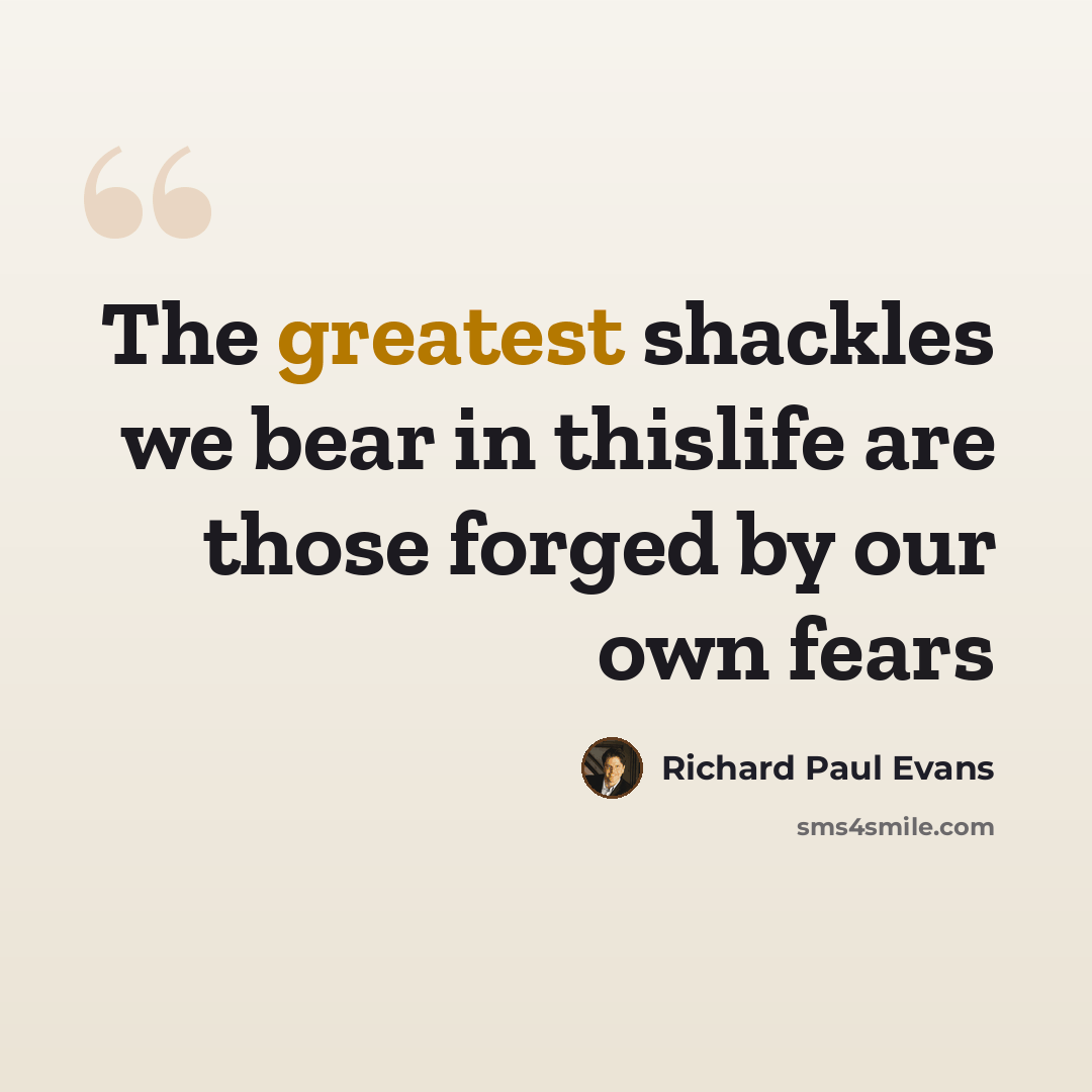 “The greatest shackles we bear in thislife are those forged by our own fears” quote by Richard Paul Evans
