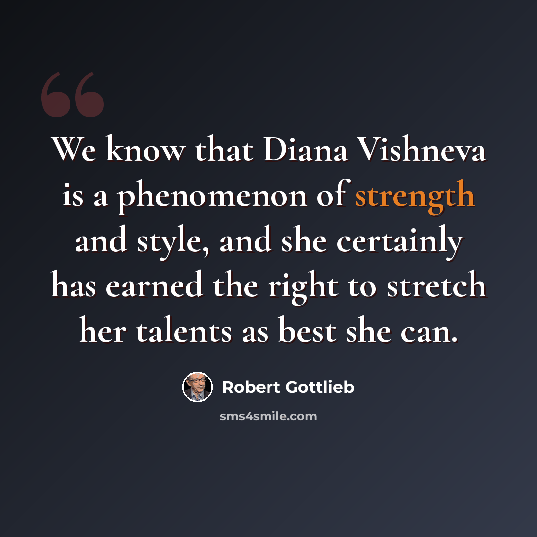 “We know that Diana Vishneva is a phenomenon of strength and style, and she certainly has earned the right to stretch her talents as best she can.” quote by Robert Gottlieb