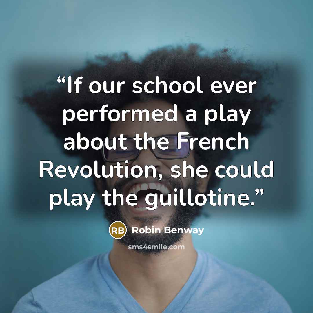“If our school ever performed a play about the French Revolution, she could play the guillotine.” quote by Robin Benway