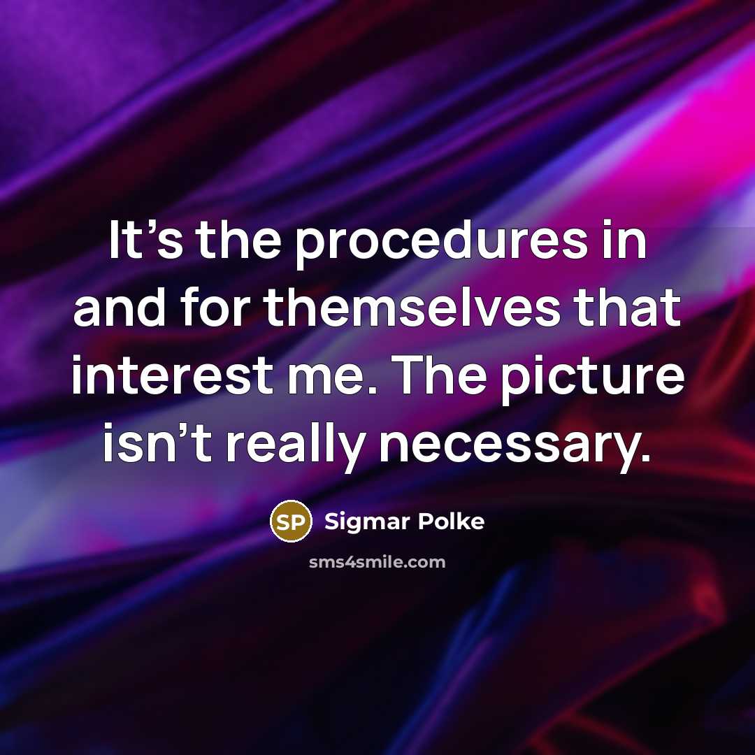 “It's the procedures in and for themselves that interest me. The picture isn't really necessary.” quote by Sigmar Polke