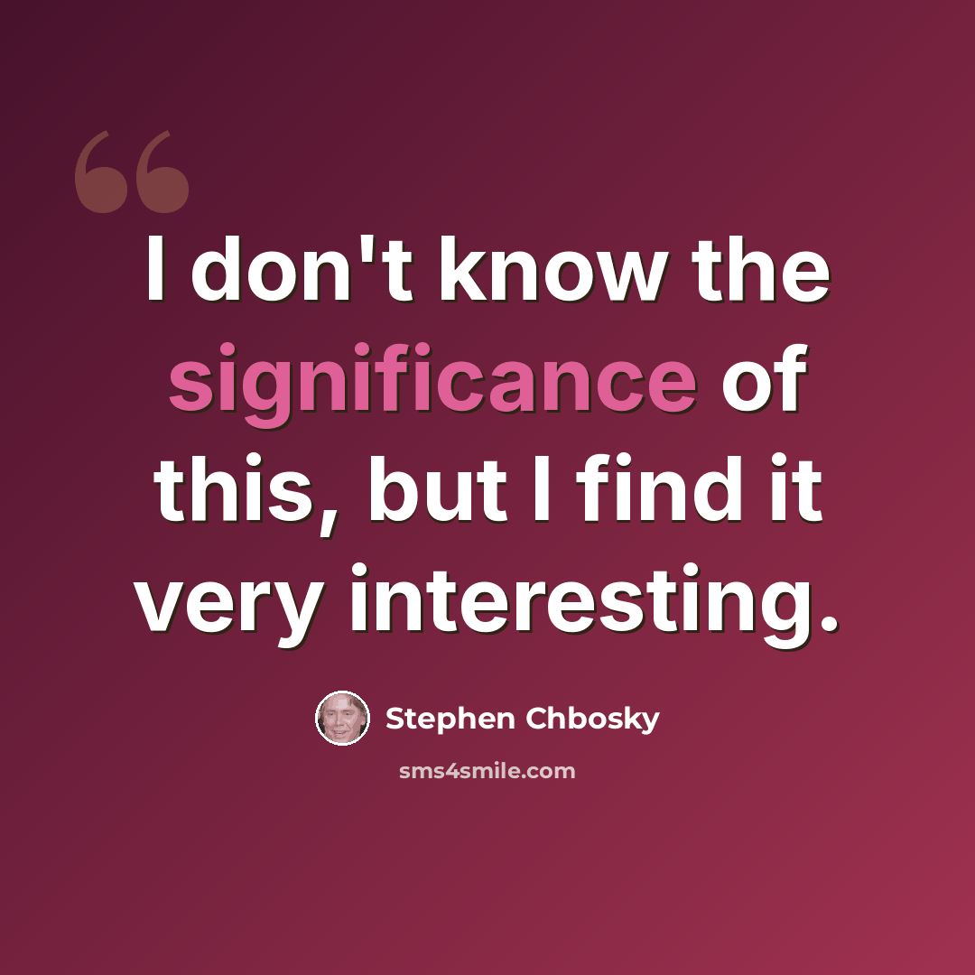 “I don't know the significance of this, but I find it very interesting.” quote by Stephen Chbosky