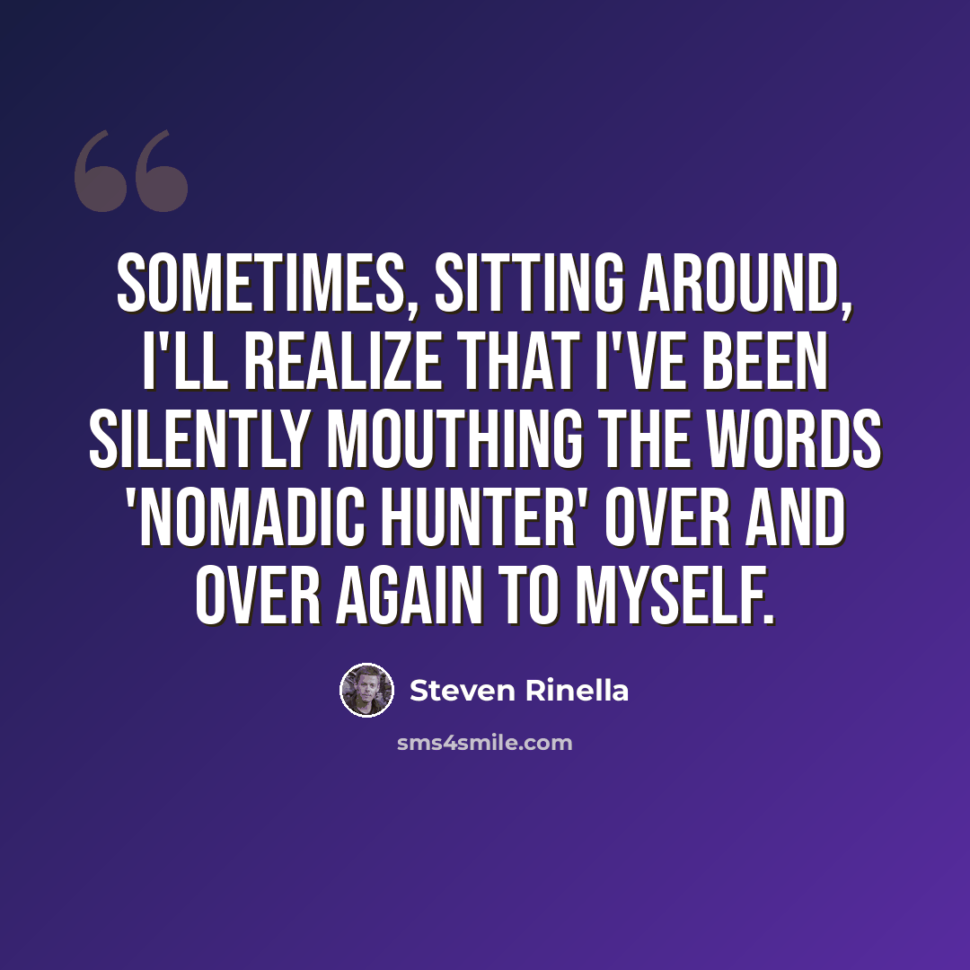 “Sometimes, sitting around, I'll realize that I've been silently mouthing the words 'nomadic hunter' over and over again to myself.” quote by Steven Rinella
