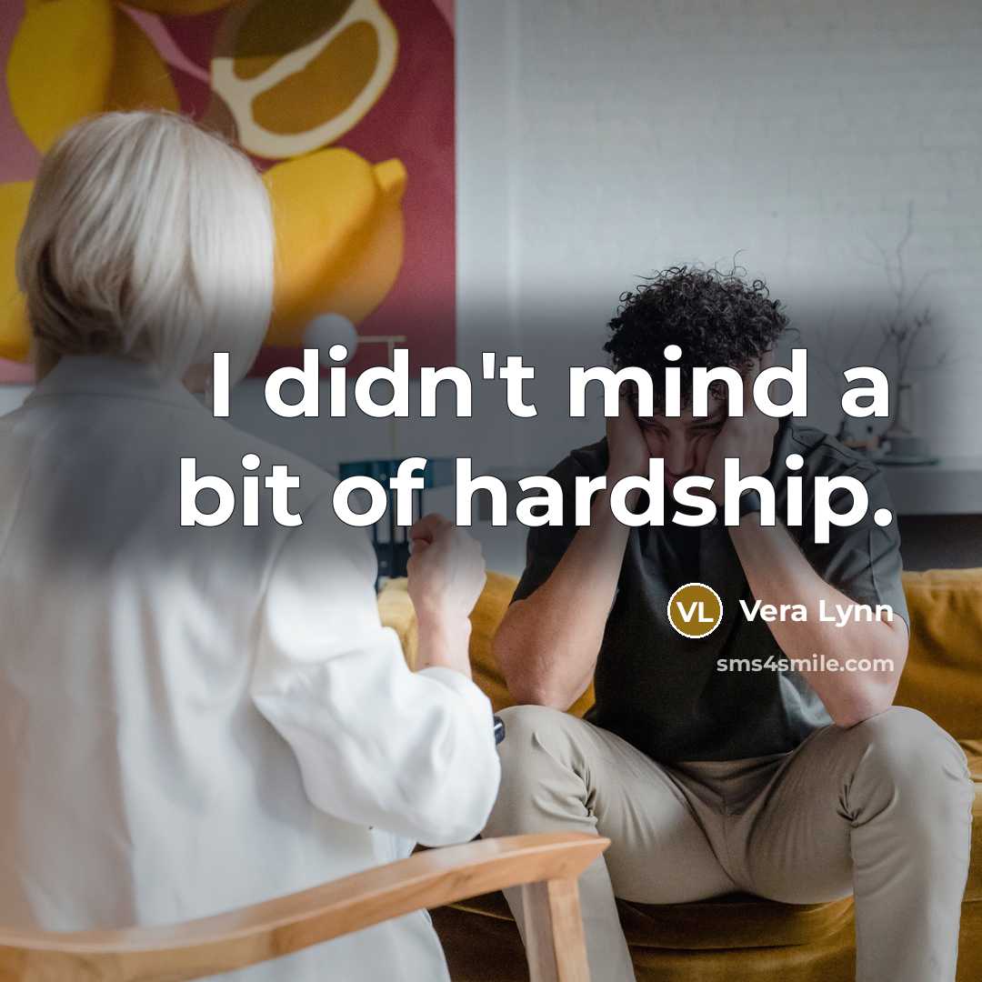 “I didn't mind a bit of hardship.” quote by Vera Lynn