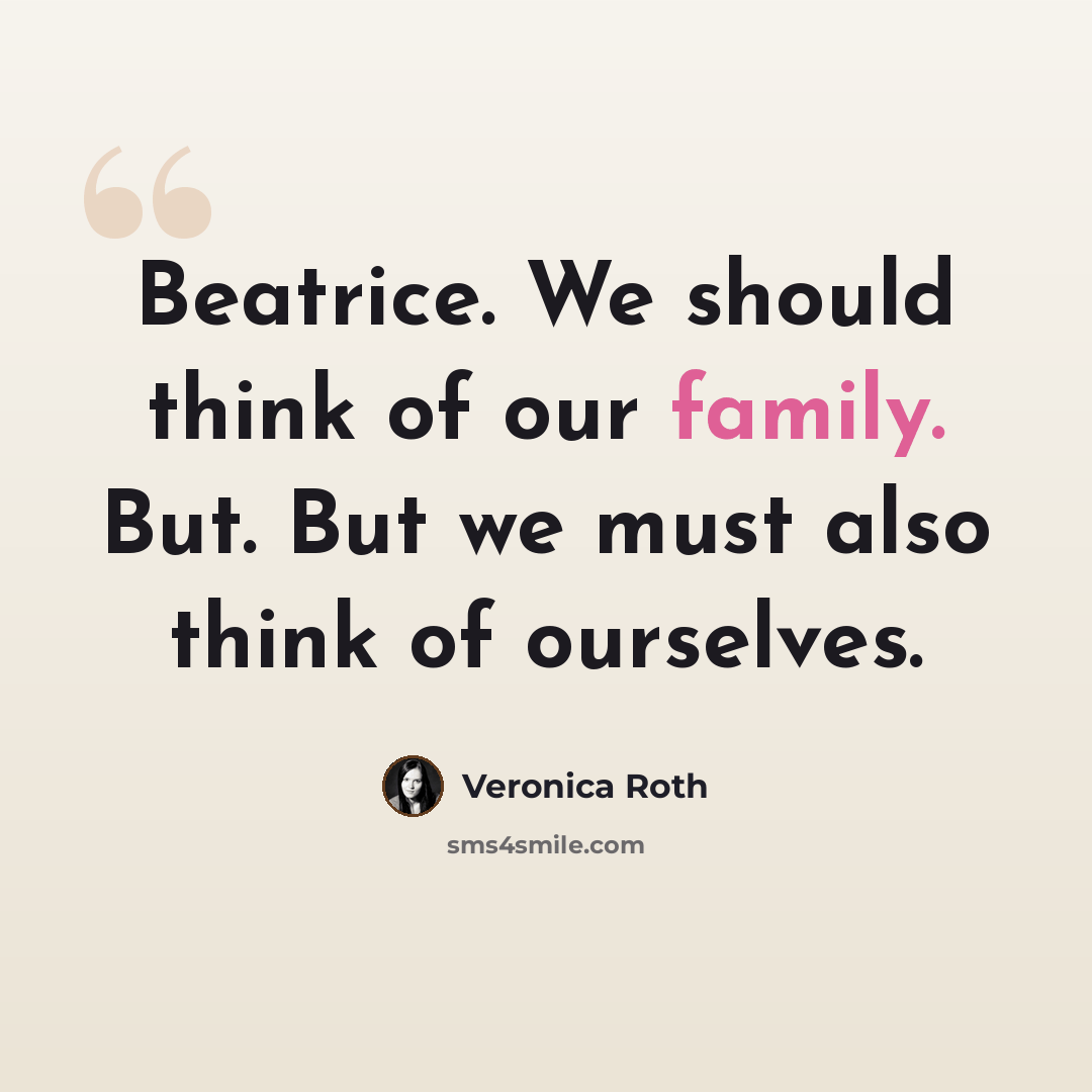 “Beatrice. We should think of our family. But. But we must also think of ourselves.” quote by Veronica Roth