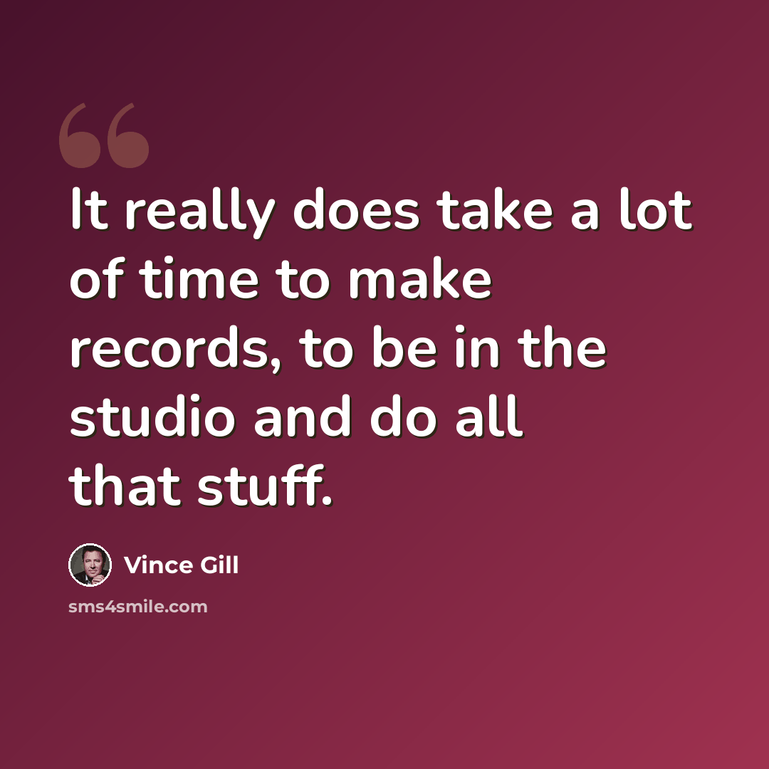 “It really does take a lot of time to make records, to be in the studio and do all that stuff.” quote by Vince Gill