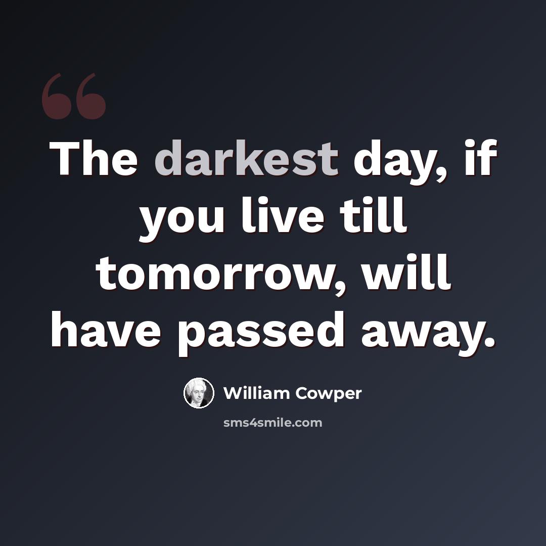 “The darkest day, if you live till tomorrow, will have passed away.” quote by William Cowper