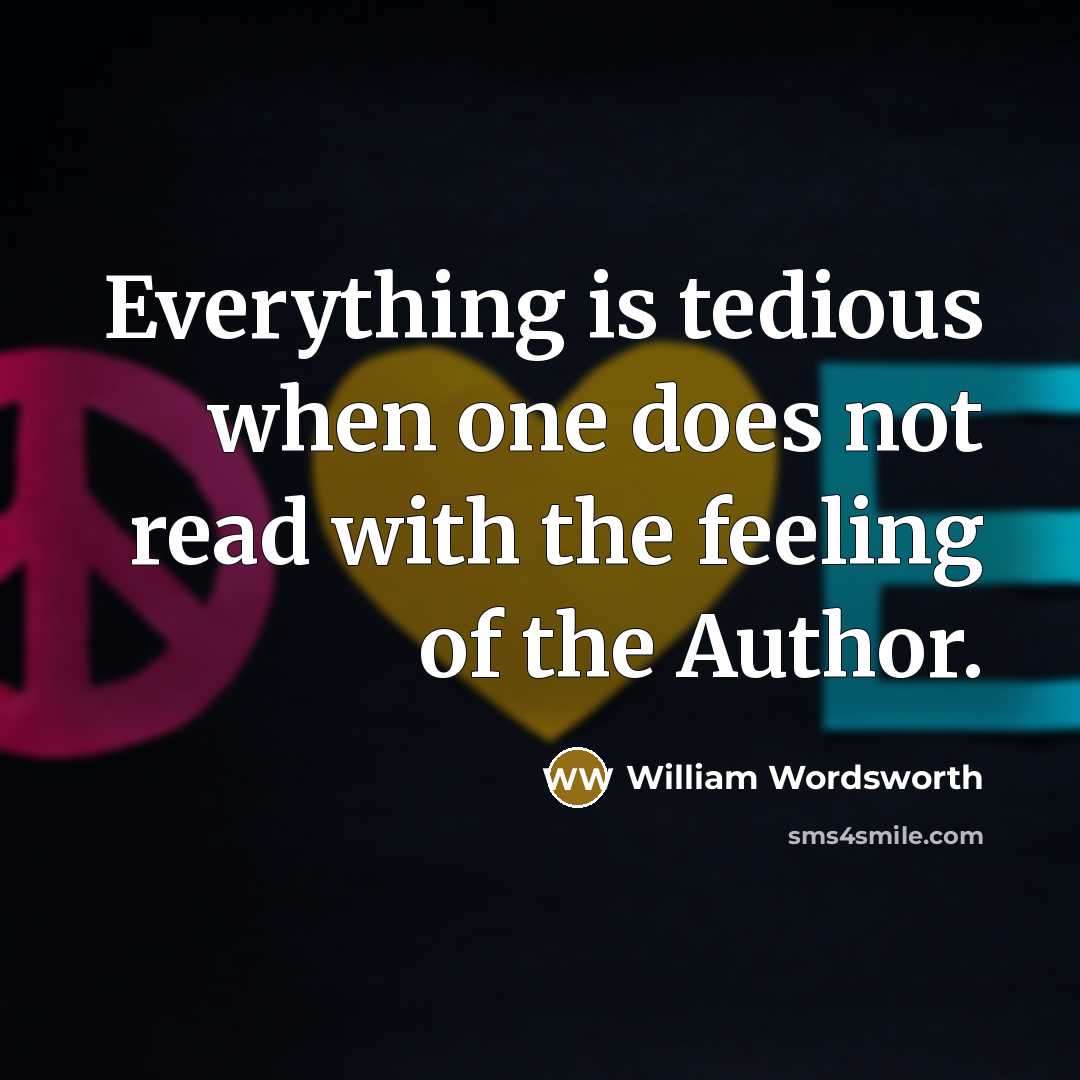 “Everything is tedious when one does not read with the feeling of the Author.” quote by William Wordsworth