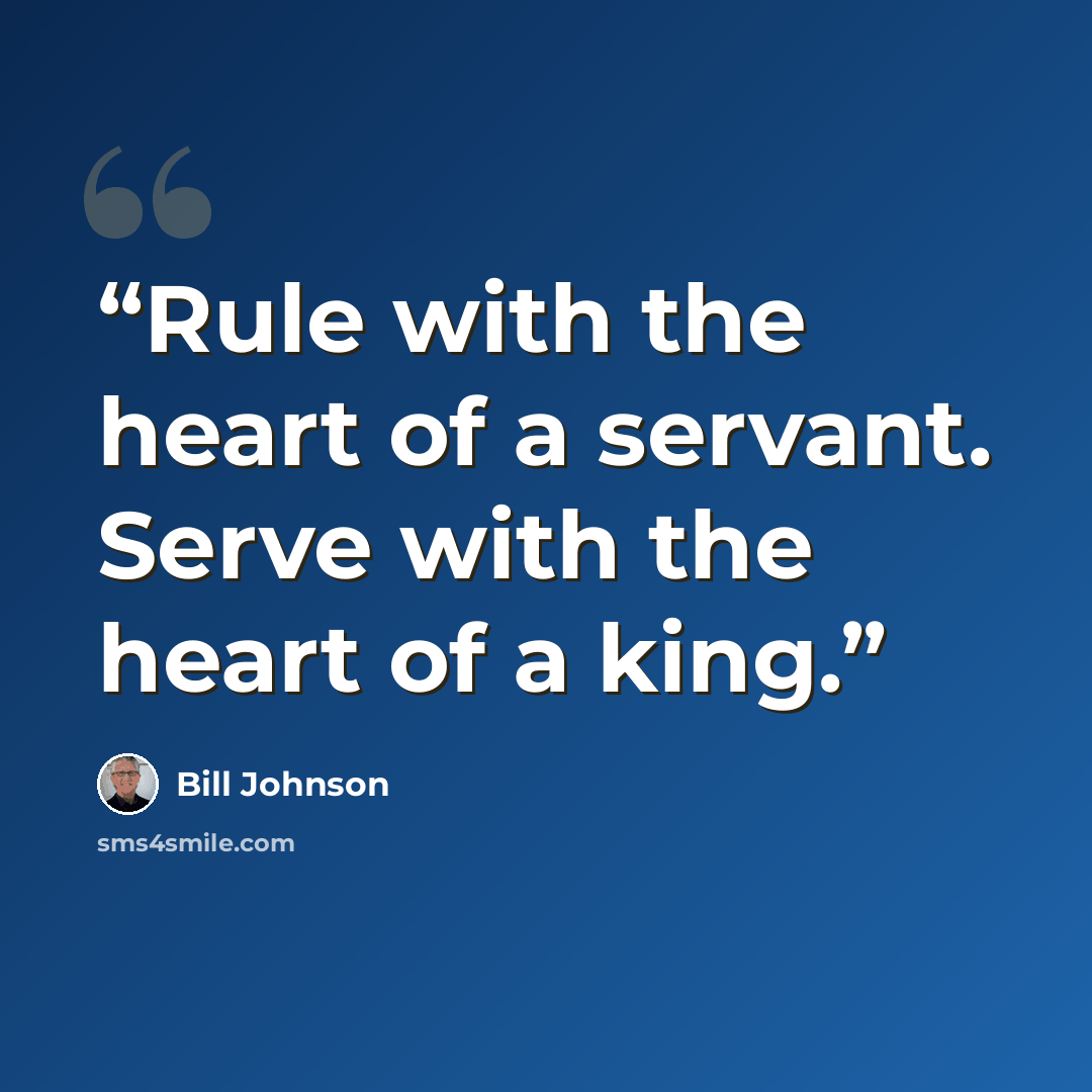 “Rule with the heart of a servant. Serve with the heart of a king.” quote by Bill Johnson