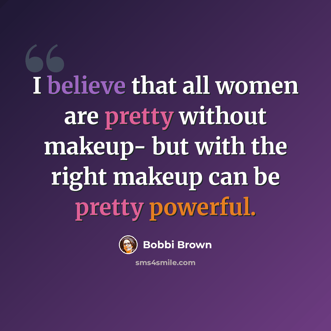 “I believe that all women are pretty without makeup- but with the right makeup can be pretty powerful.” quote by Bobbi Brown