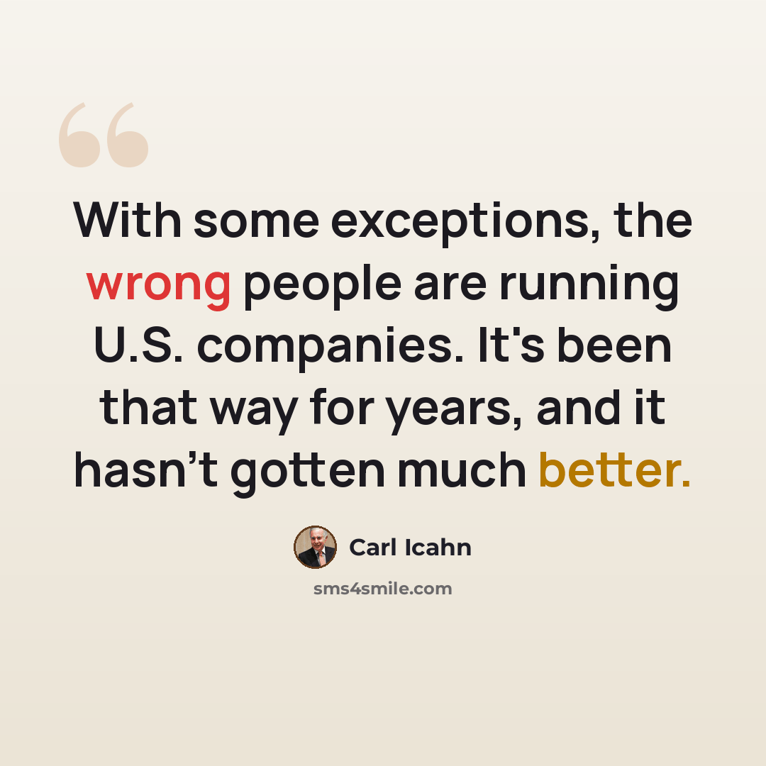 “With some exceptions, the wrong people are running U.S. companies. It's been that way for years, and it hasn't gotten much better.” quote by Carl Icahn