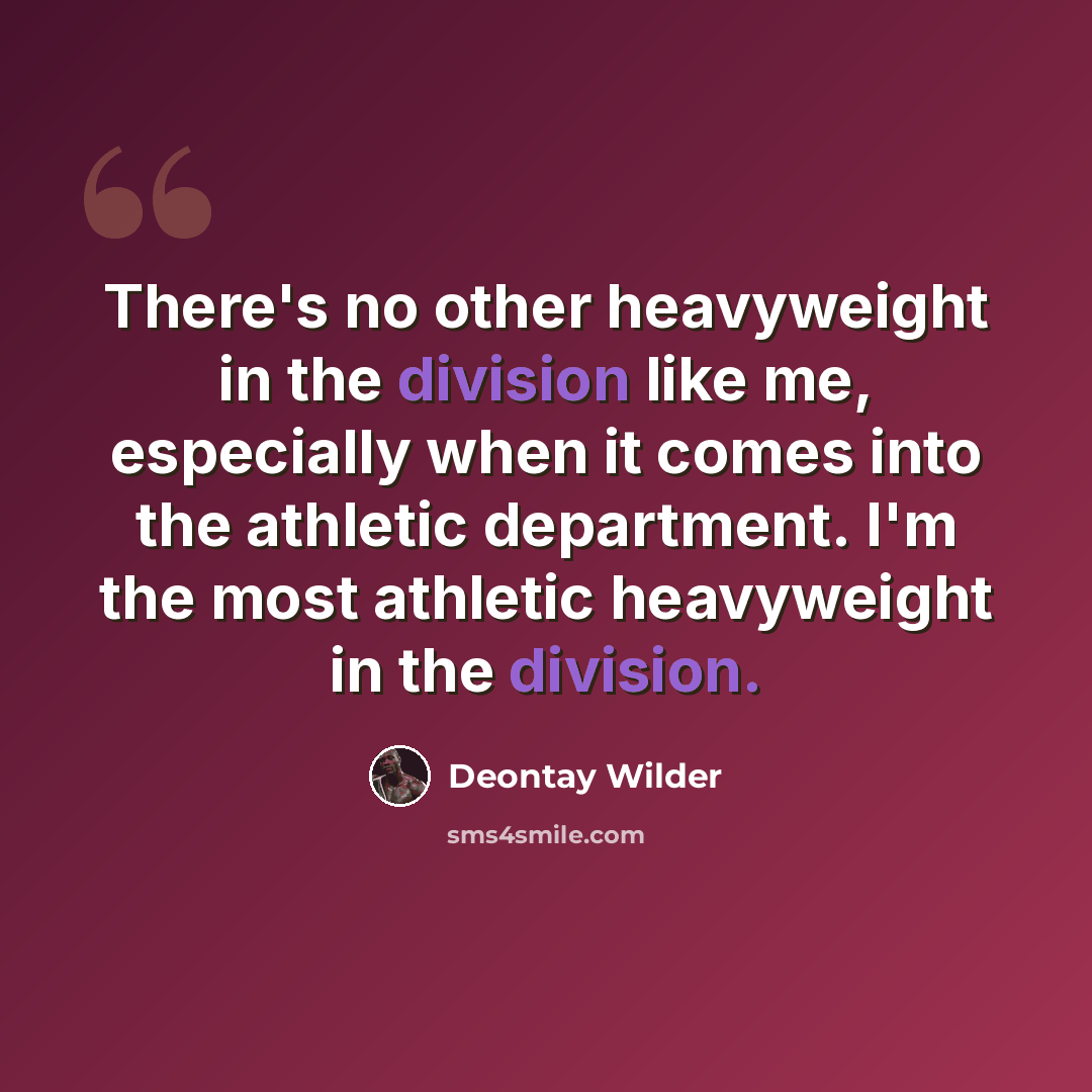 “There's no other heavyweight in the division like me, especially when it comes into the athletic department. I'm the most athletic heavyweight in the division.” quote by Deontay Wilder