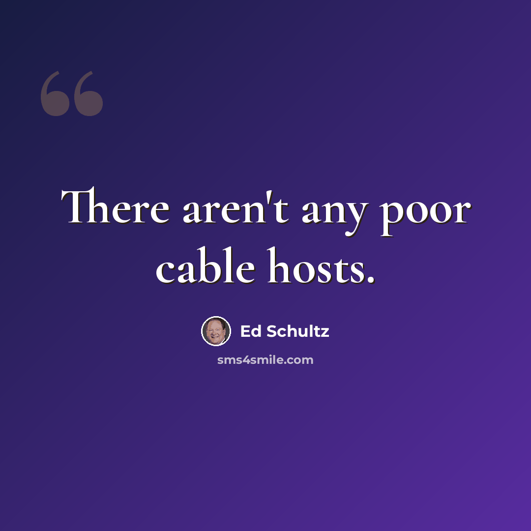 “There aren't any poor cable hosts.” quote by Ed Schultz