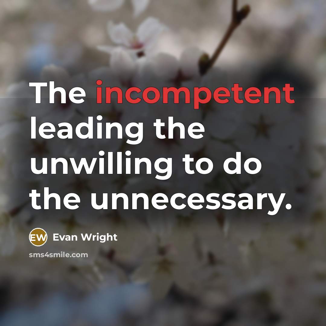 “The incompetent leading the unwilling to do the unnecessary.” quote by Evan Wright