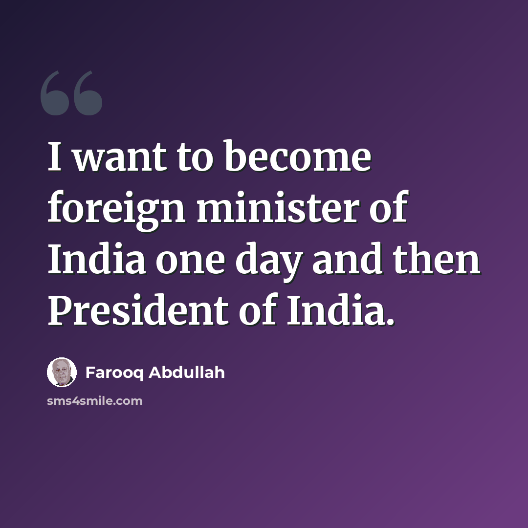 “I want to become foreign minister of India one day and then President of India.” quote by Farooq Abdullah