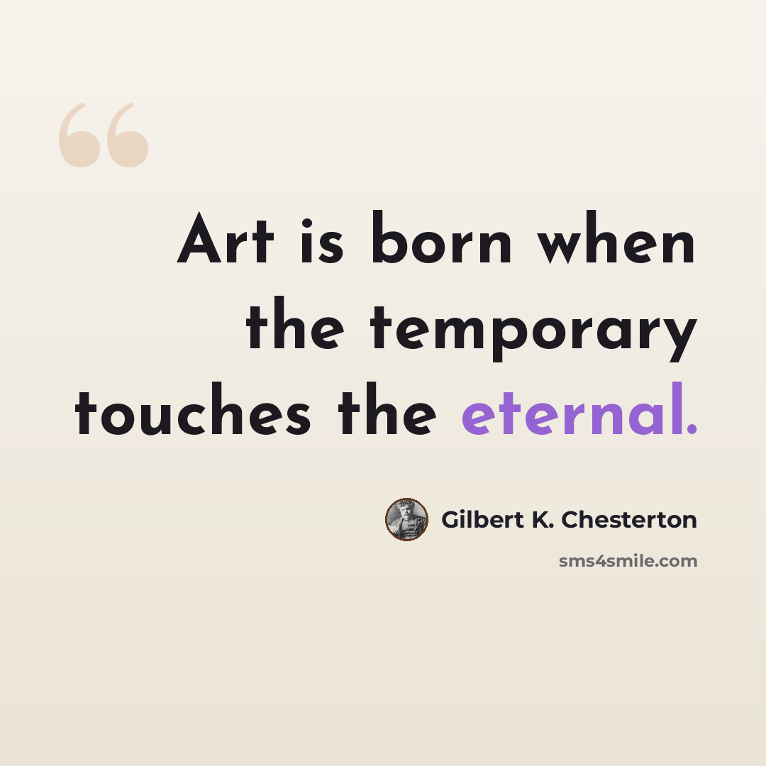 “Art is born when the temporary touches the eternal.” quote by Gilbert K. Chesterton