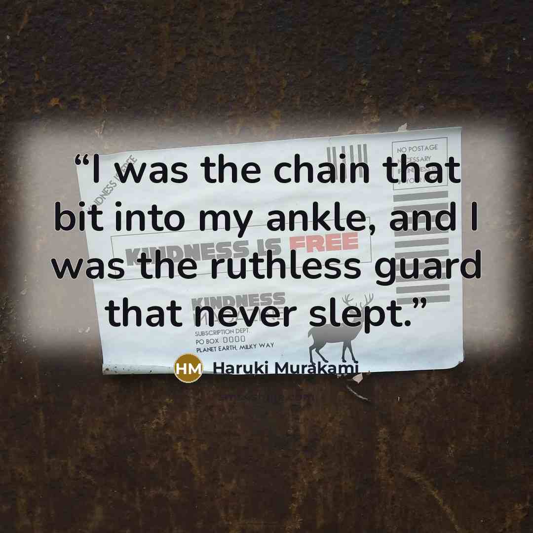 “I was the chain that bit into my ankle, and I was the ruthless guard that never slept.” quote by Haruki Murakami