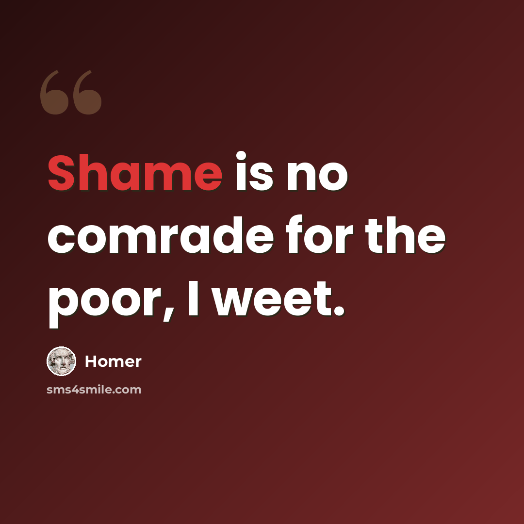 “Shame is no comrade for the poor, I weet.” quote by Homer