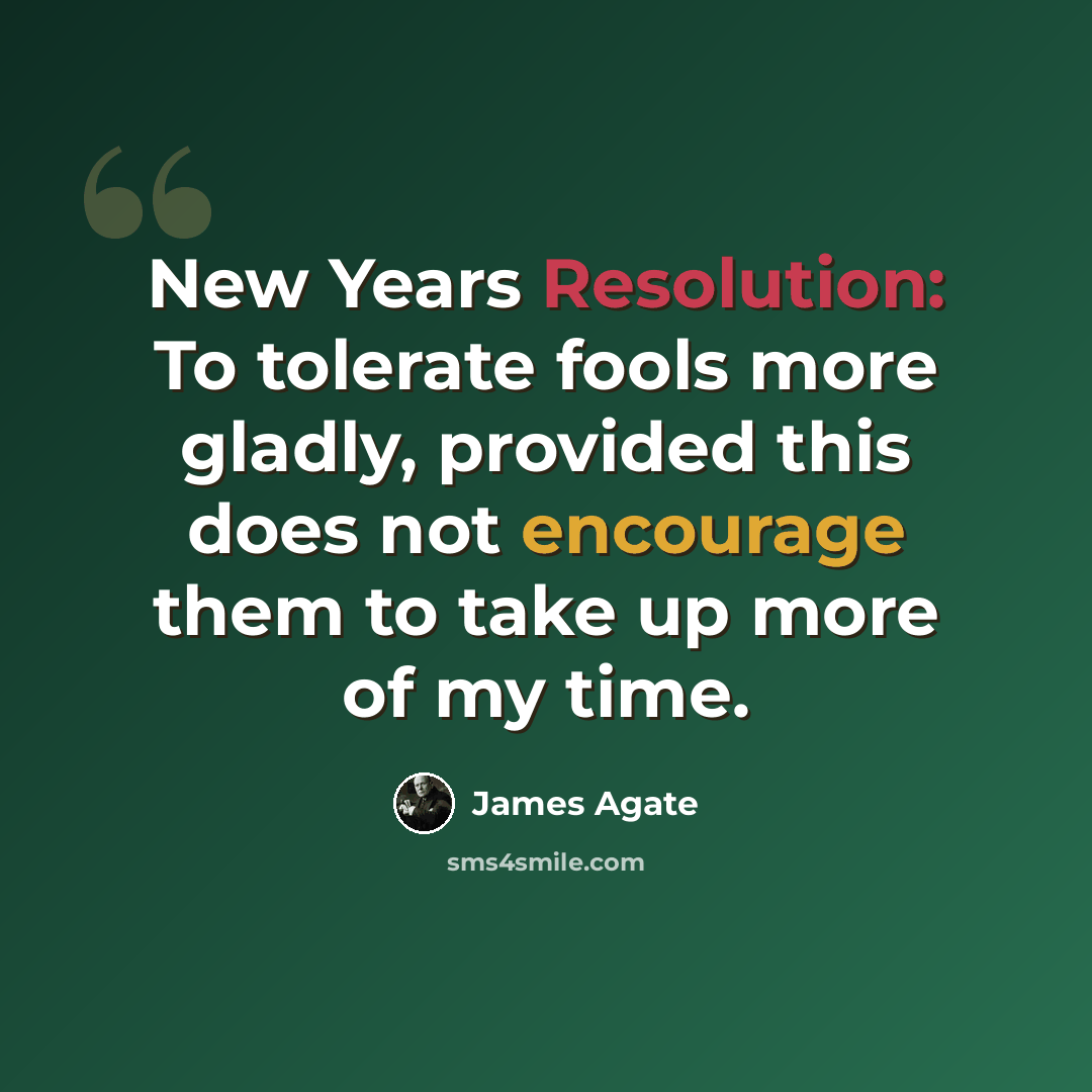 “New Years Resolution: To tolerate fools more gladly, provided this does not encourage them to take up more of my time.” quote by James Agate