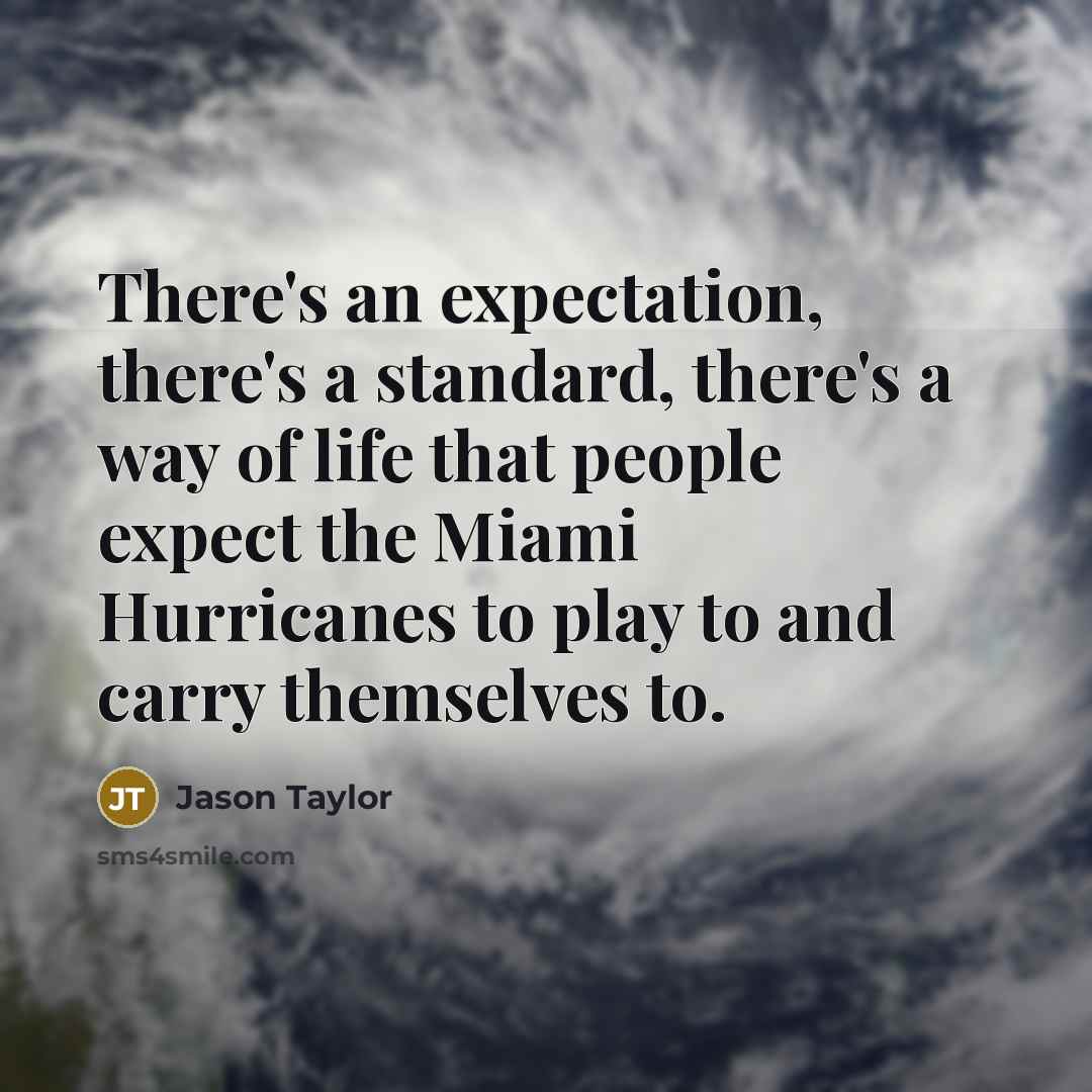 “There's an expectation, there's a standard, there's a way of life that people expect the Miami Hurricanes to play to and carry themselves to.” quote by Jason Taylor