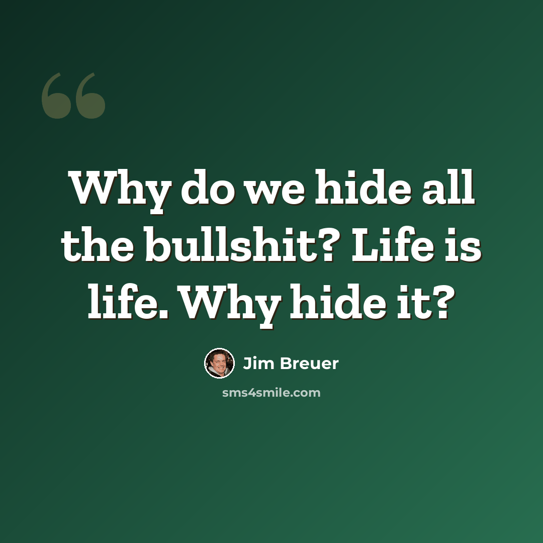 “Why do we hide all the bullshit? Life is life. Why hide it?” quote by Jim Breuer