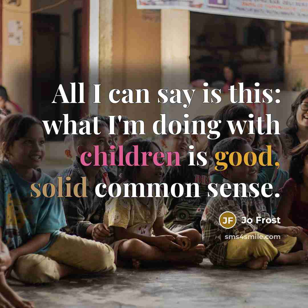 “All I can say is this: what I'm doing with children is good, solid common sense.” quote by Jo Frost