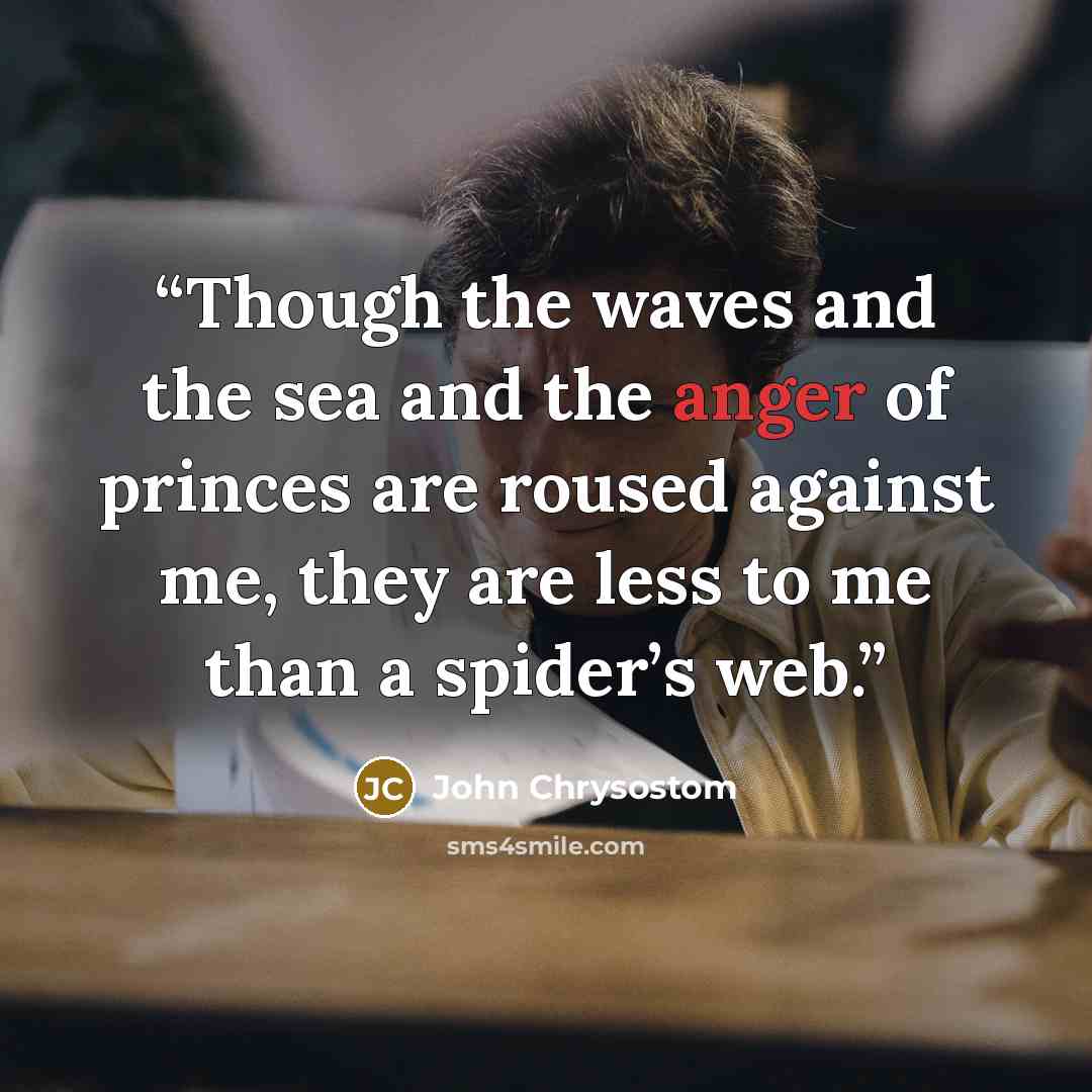 “Though the waves and the sea and the anger of princes are roused against me, they are less to me than a spider’s web.” quote by John Chrysostom